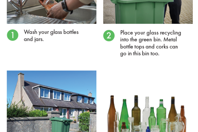 Wash your glass bottles and jars. 2 Place your glass recycling into the green bin. Metal bottle tops and corks can go in this bin too. Your glass bin should beplaced at the kerbside on your collection day and we will collect it every eight weeks. Glass bottles and jars can be recycled into new glass products.